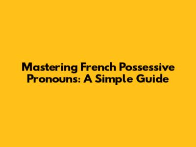 Mastering French Possessive Pronouns: A Simple Guide