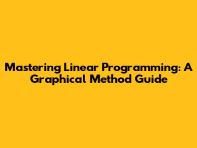Mastering Linear Programming: A Graphical Method Guide