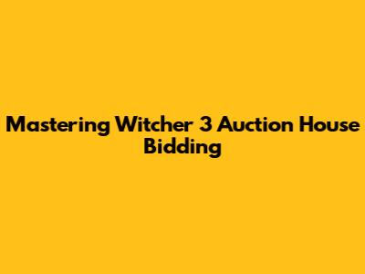Mastering Witcher 3 Auction House Bidding