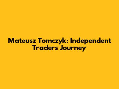 Mateusz Tomczyk: Independent Trader's Journey