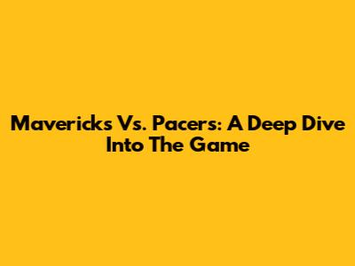 Mavericks Vs. Pacers: A Deep Dive Into The Game