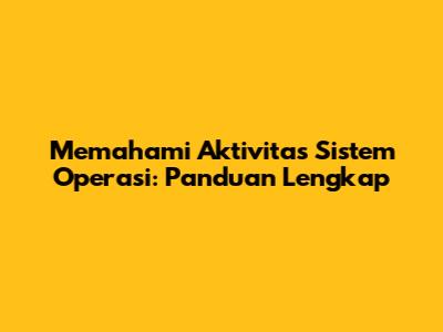 Memahami Aktivitas Sistem Operasi: Panduan Lengkap