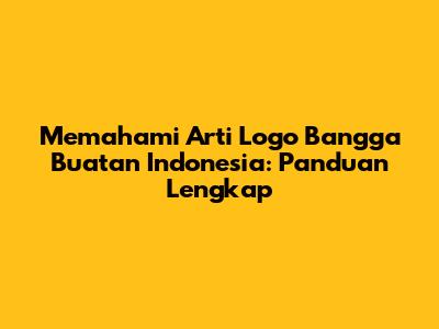 Memahami Arti Logo Bangga Buatan Indonesia: Panduan Lengkap