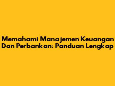 Memahami Manajemen Keuangan Dan Perbankan: Panduan Lengkap