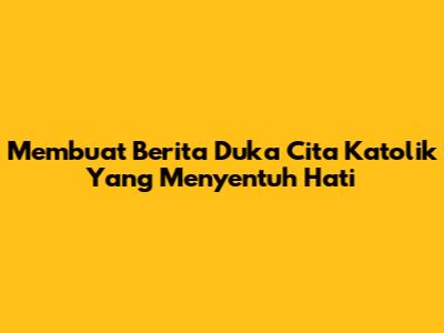 Membuat Berita Duka Cita Katolik Yang Menyentuh Hati