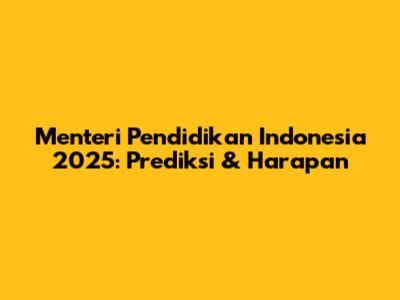 Menteri Pendidikan Indonesia 2025: Prediksi & Harapan