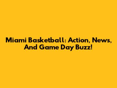 Miami Basketball: Action, News, And Game Day Buzz!
