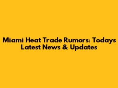 Miami Heat Trade Rumors: Today's Latest News & Updates