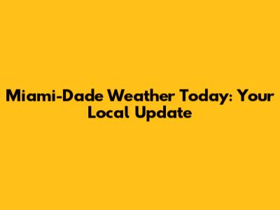 Miami-Dade Weather Today: Your Local Update
