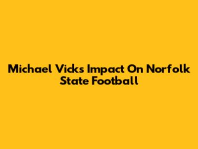 Michael Vick's Impact On Norfolk State Football