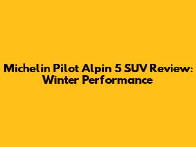 Michelin Pilot Alpin 5 SUV Review: Winter Performance