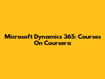 Microsoft Dynamics 365: Courses On Coursera