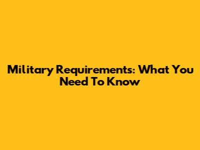 Military Requirements: What You Need To Know