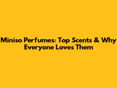 Miniso Perfumes: Top Scents & Why Everyone Loves Them
