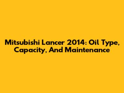 Mitsubishi Lancer 2014: Oil Type, Capacity, And Maintenance