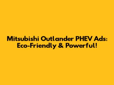 Mitsubishi Outlander PHEV Ads: Eco-Friendly & Powerful!