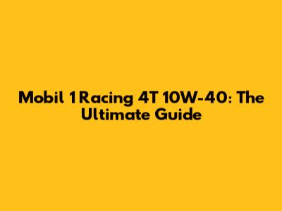 Mobil 1 Racing 4T 10W-40: The Ultimate Guide