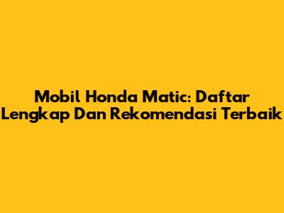 Mobil Honda Matic: Daftar Lengkap Dan Rekomendasi Terbaik