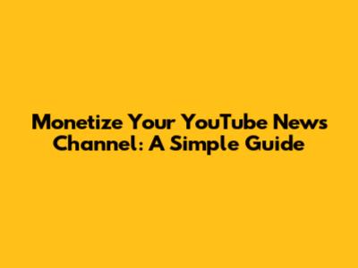 Monetize Your YouTube News Channel: A Simple Guide