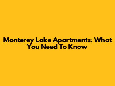Monterey Lake Apartments: What You Need To Know