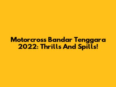 Motorcross Bandar Tenggara 2022: Thrills And Spills!
