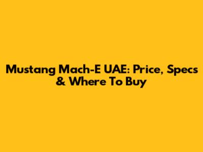 Mustang Mach-E UAE: Price, Specs & Where To Buy