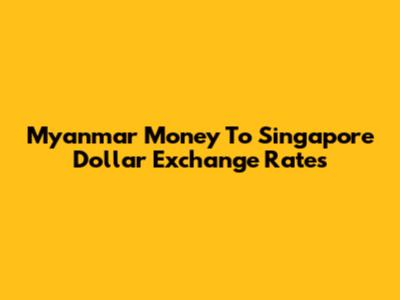 Myanmar Money To Singapore Dollar Exchange Rates