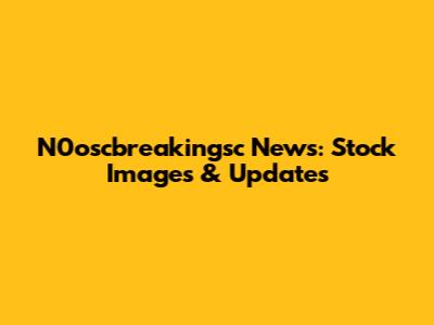 N0oscbreakingsc News: Stock Images & Updates