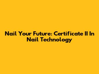 Nail Your Future: Certificate II In Nail Technology