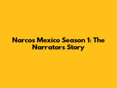 Narcos Mexico Season 1: The Narrator's Story