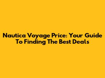 Nautica Voyage Price: Your Guide To Finding The Best Deals
