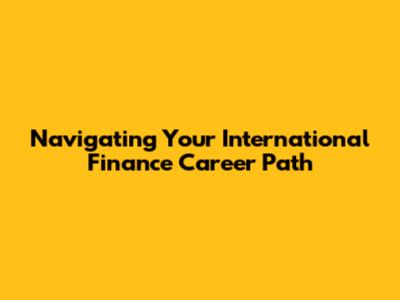 Navigating Your International Finance Career Path