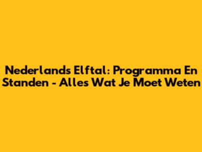 Nederlands Elftal: Programma En Standen - Alles Wat Je Moet Weten