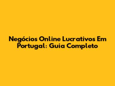 Negócios Online Lucrativos Em Portugal: Guia Completo