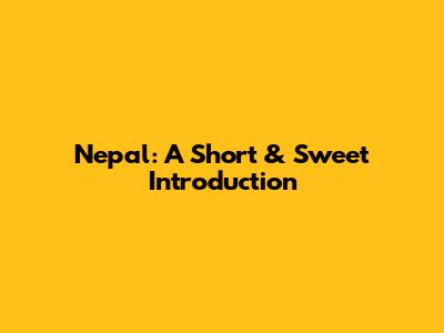 Nepal: A Short & Sweet Introduction