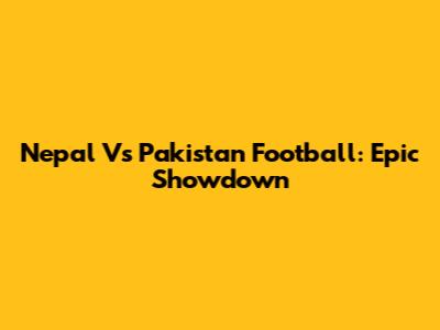 Nepal Vs Pakistan Football: Epic Showdown