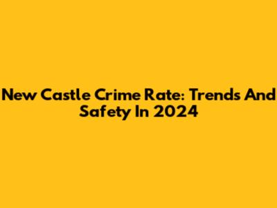New Castle Crime Rate: Trends And Safety In 2024