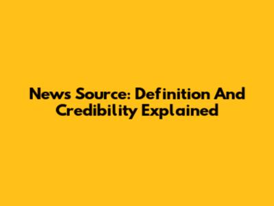 News Source: Definition And Credibility Explained