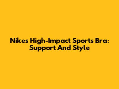 Nike's High-Impact Sports Bra: Support And Style