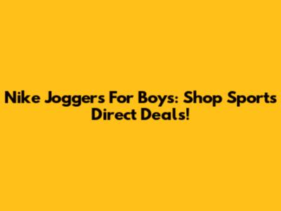 Nike Joggers For Boys: Shop Sports Direct Deals!