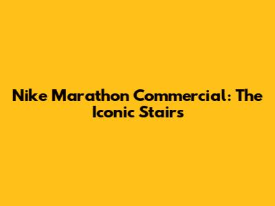 Nike Marathon Commercial: The Iconic Stairs