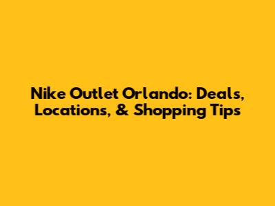 Nike Outlet Orlando: Deals, Locations, & Shopping Tips
