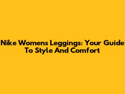 Nike Women's Leggings: Your Guide To Style And Comfort