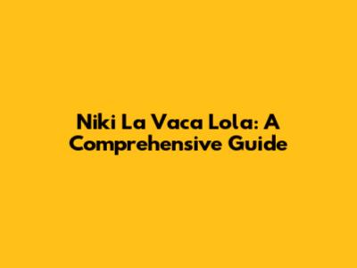 Niki La Vaca Lola: A Comprehensive Guide