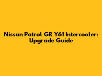 Nissan Patrol GR Y61 Intercooler: Upgrade Guide