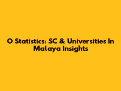 O Statistics: SC & Universities In Malaya Insights