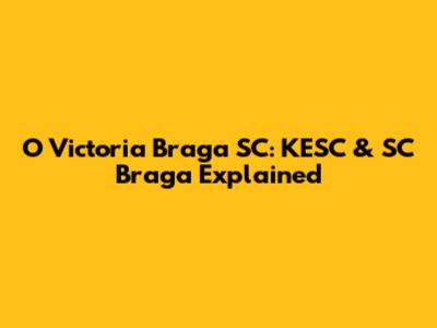O Victoria Braga SC: KESC & SC Braga Explained