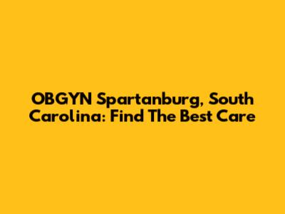 OBGYN Spartanburg, South Carolina: Find The Best Care