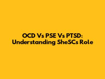 OCD Vs PSE Vs PTSD: Understanding SheSC's Role