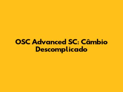 OSC Advanced SC: Câmbio Descomplicado